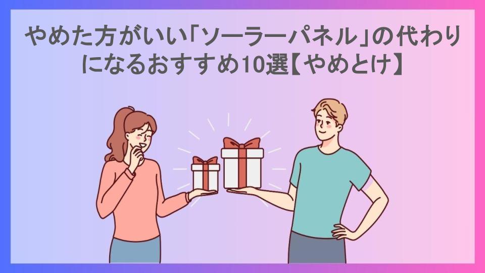 やめた方がいい「ソーラーパネル」の代わりになるおすすめ10選【やめとけ】